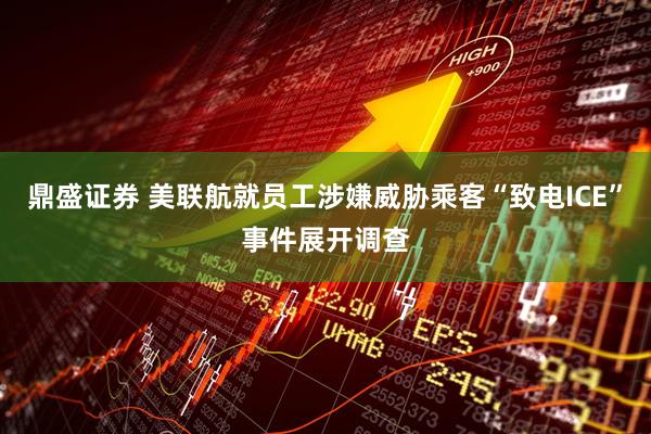 鼎盛证券 美联航就员工涉嫌威胁乘客“致电ICE”事件展开调查